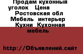 Продам кухонный уголок › Цена ­ 4 000 - Ростовская обл. Мебель, интерьер » Кухни. Кухонная мебель   